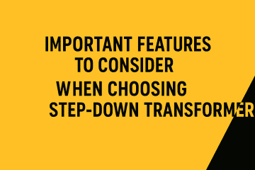 Important features to consider when choosing step down transformer